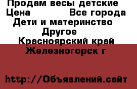 Продам весы детские › Цена ­ 1 500 - Все города Дети и материнство » Другое   . Красноярский край,Железногорск г.